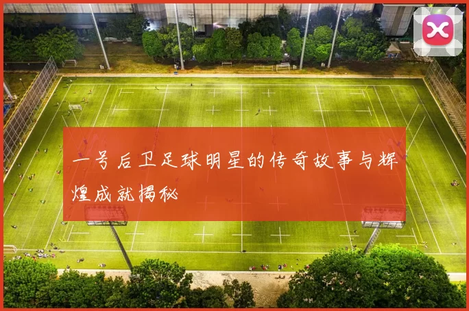 一号后卫足球明星的传奇故事与辉煌成就揭秘