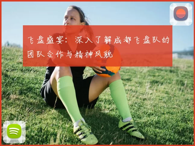 飞盘盛宴：深入了解成都飞盘队的团队合作与精神风貌